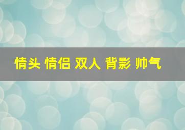 情头 情侣 双人 背影 帅气